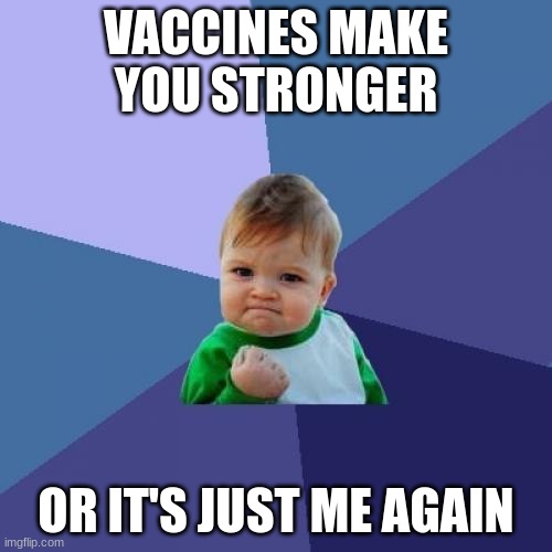 2020 | VACCINES MAKE YOU STRONGER; OR IT'S JUST ME AGAIN | image tagged in memes,success kid | made w/ Imgflip meme maker