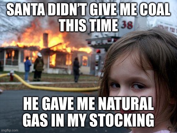 Disaster Girl | SANTA DIDN’T GIVE ME COAL
THIS TIME; HE GAVE ME NATURAL GAS IN MY STOCKING | image tagged in memes,disaster girl | made w/ Imgflip meme maker