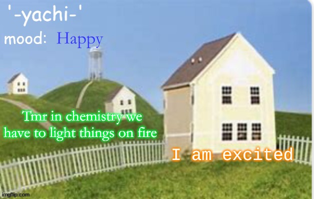 Yachi temp (thank you max) | Happy; Tmr in chemistry we have to light things on fire; I am excited | image tagged in yachi temp thank you max | made w/ Imgflip meme maker