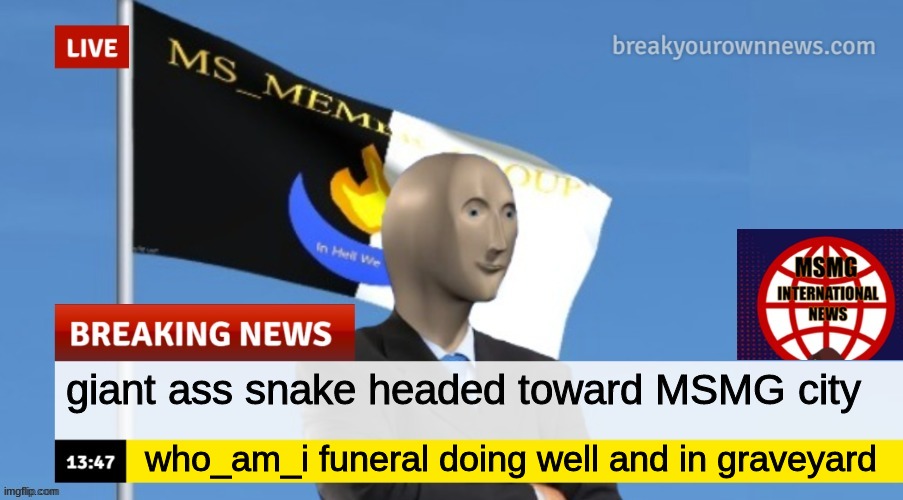 MSMG News (OLD, DO NOT USE) | giant ass snake headed toward MSMG city; who_am_i funeral doing well and in graveyard | image tagged in msmg news | made w/ Imgflip meme maker