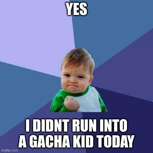 YES | YES; I DIDN'T RUN INTO A GACHA KID TODAY | image tagged in memes,success kid | made w/ Imgflip meme maker