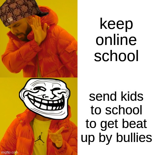 school is "Fun" | keep online school; send kids to school to get beat up by bullies | image tagged in memes,drake hotline bling | made w/ Imgflip meme maker