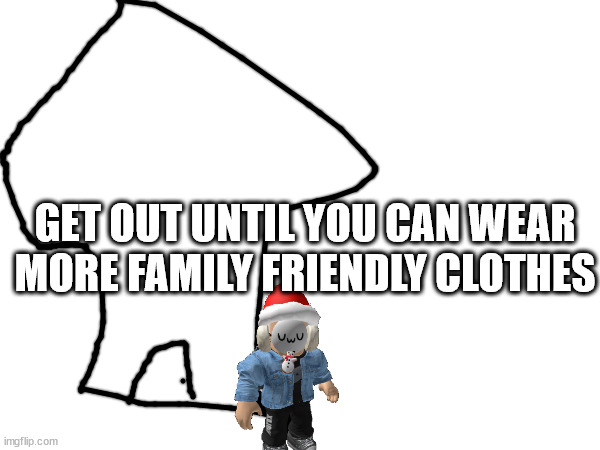 Blook when you try to enter his house while wearing the Unholy Armor | GET OUT UNTIL YOU CAN WEAR MORE FAMILY FRIENDLY CLOTHES | made w/ Imgflip meme maker