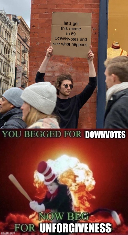 DOWNvote beggars | let's get this meme to 69 DOWNvotes and see what happens; DOWNVOTES; UNFORGIVENESS | image tagged in memes,guy holding cardboard sign,beg for forgiveness,stop upvote begging | made w/ Imgflip meme maker