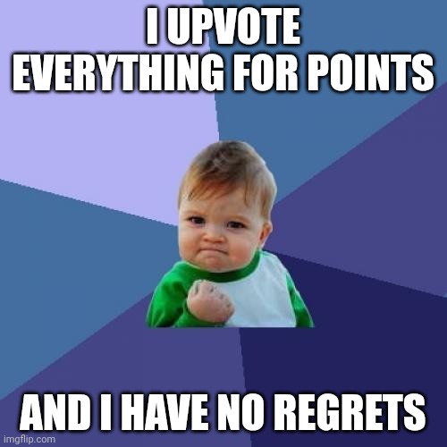 I do this | I UPVOTE EVERYTHING FOR POINTS; AND I HAVE NO REGRETS | image tagged in memes,success kid | made w/ Imgflip meme maker