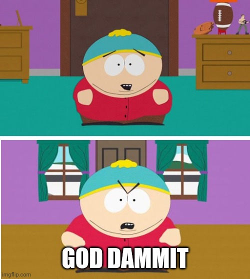 God Dammit Cartman | GOD DAMMIT | image tagged in god dammit cartman | made w/ Imgflip meme maker