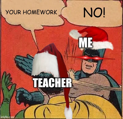 i hate homework | YOUR HOMEWORK; NO! ME; TEACHER | image tagged in memes,batman slapping robin | made w/ Imgflip meme maker
