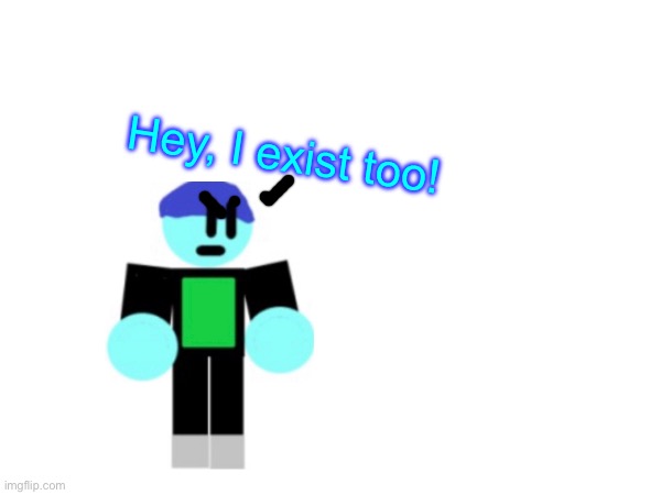 Hey, I exist too! | made w/ Imgflip meme maker
