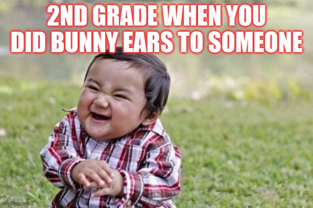 Evil Toddler | 2ND GRADE WHEN YOU DID BUNNY EARS TO SOMEONE | image tagged in memes,evil toddler | made w/ Imgflip meme maker