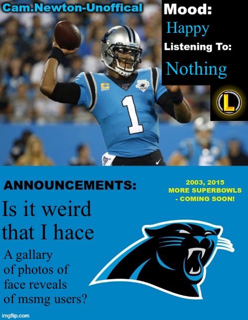 LucotIC's Cam Newton Template (12#) | Happy; Nothing; Is it weird that I hace; A gallary of photos of face reveals of msmg users? | image tagged in lucotic's cam newton template 12 | made w/ Imgflip meme maker