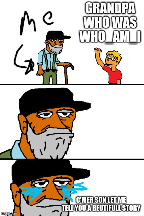 WHO AM I DONT LEAVE ME | GRANDPA WHO WAS WHO_AM_I; C'MER SON LET ME TELL YOU A BEUTIFULL STORY | image tagged in let me tell you a story blank | made w/ Imgflip meme maker