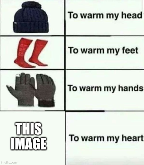 To warm my heart | THIS IMAGE | image tagged in to warm my heart | made w/ Imgflip meme maker