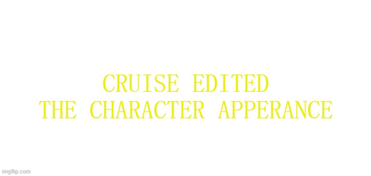 CRUISE EDITED THE CHARACTER APPERANCE | made w/ Imgflip meme maker
