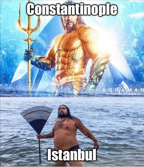 high quality vs low quality Aquaman | Constantinople Istanbul | image tagged in high quality vs low quality aquaman | made w/ Imgflip meme maker