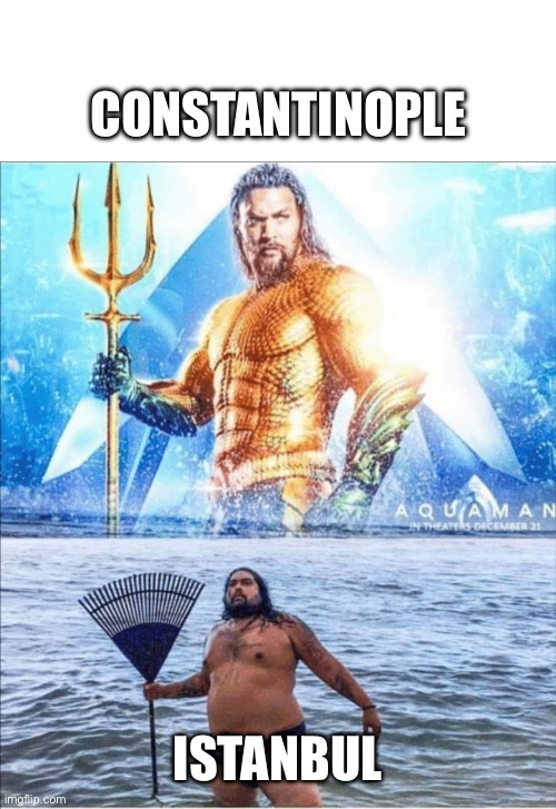 Constantinople | CONSTANTINOPLE; ISTANBUL | image tagged in high quality vs low quality aquaman,constantinople,istanbul | made w/ Imgflip meme maker