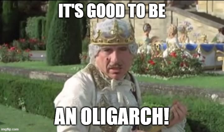 it's good to be an oligarch | IT'S GOOD TO BE; AN OLIGARCH! | image tagged in mel brooks good to be the king | made w/ Imgflip meme maker