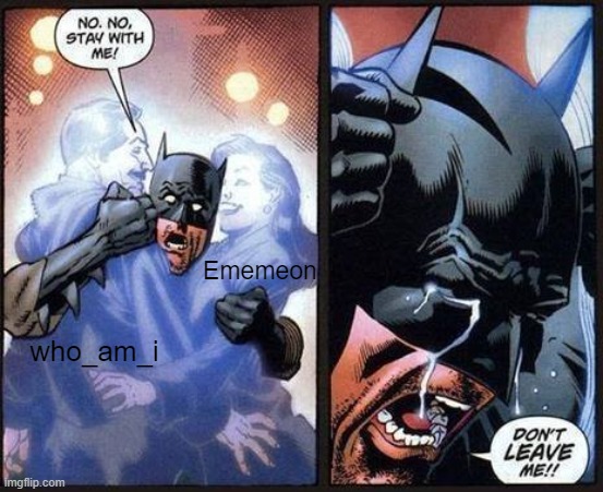 o7 | Ememeon; who_am_i | image tagged in batman don't leave me | made w/ Imgflip meme maker