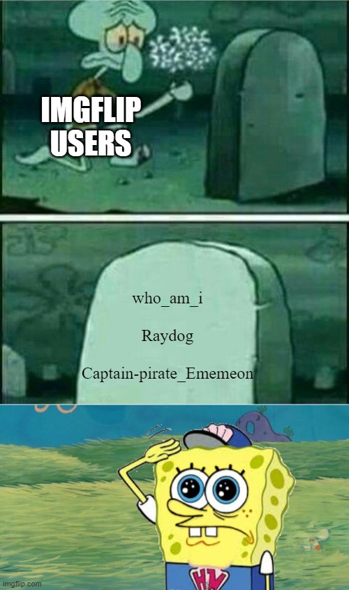 why do the best users have to leave | IMGFLIP USERS; who_am_i
 
Raydog
 
Captain-pirate_Ememeon | image tagged in rip to somebody,spongebob salute | made w/ Imgflip meme maker