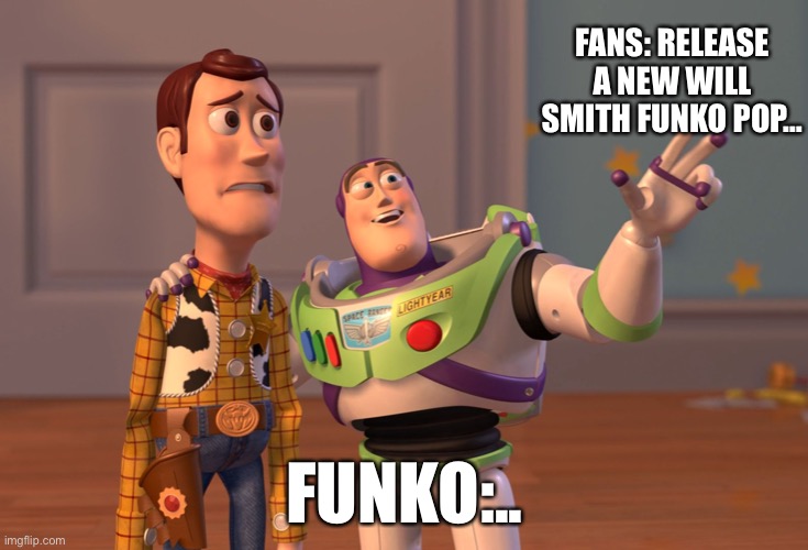 Fans:release a new will smith funko pop | FANS: RELEASE A NEW WILL SMITH FUNKO POP…; FUNKO:.. | image tagged in memes,x x everywhere | made w/ Imgflip meme maker