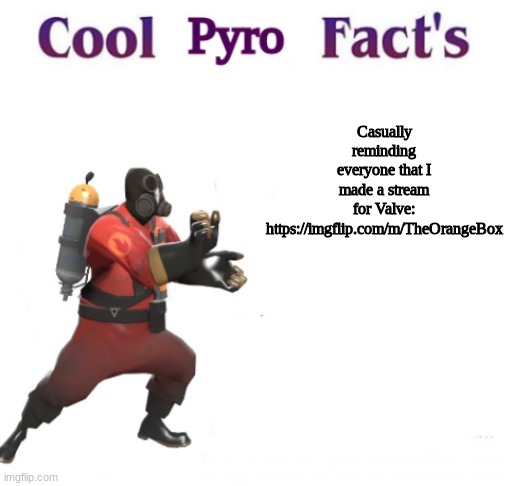 shameless stream plug | Casually reminding everyone that I made a stream for Valve: https://imgflip.com/m/TheOrangeBox | image tagged in cooler pyro facts | made w/ Imgflip meme maker