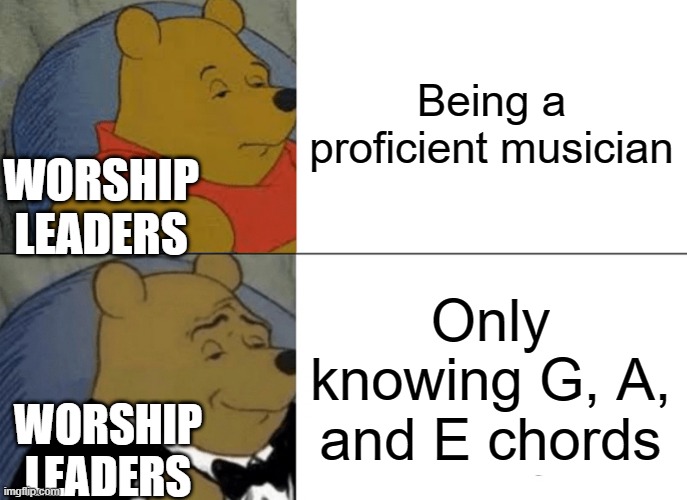 Not all of them are like this!!!!! | Being a proficient musician; WORSHIP LEADERS; Only knowing G, A, and E chords; WORSHIP LEADERS | image tagged in memes,tuxedo winnie the pooh | made w/ Imgflip meme maker
