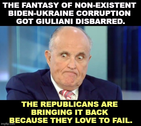 There is no Biden-Ukraine corruption. It's all a loser's fantasy. | THE FANTASY OF NON-EXISTENT 
BIDEN-UKRAINE CORRUPTION 
GOT GIULIANI DISBARRED. THE REPUBLICANS ARE 
BRINGING IT BACK 
BECAUSE THEY LOVE TO FAIL. | image tagged in rudy crazy eyes giuliani,republican,fantasy,failure,losers | made w/ Imgflip meme maker