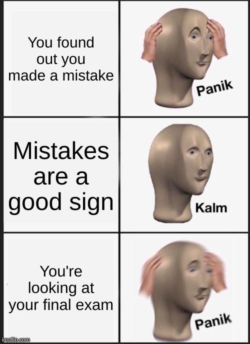 idk | You found out you made a mistake; Mistakes are a good sign; You're looking at your final exam | image tagged in memes,panik kalm panik,funny,gaming,school | made w/ Imgflip meme maker
