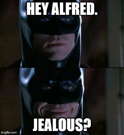 Batman Smiles | HEY ALFRED. JEALOUS? | image tagged in memes,batman smiles | made w/ Imgflip meme maker