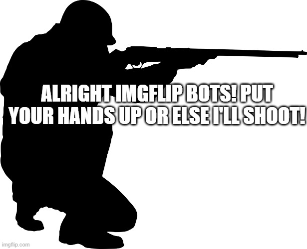 Can we do this? | ALRIGHT IMGFLIP BOTS! PUT YOUR HANDS UP OR ELSE I'LL SHOOT! | made w/ Imgflip meme maker