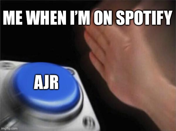 frfr | ME WHEN I’M ON SPOTIFY; AJR | image tagged in memes,blank nut button | made w/ Imgflip meme maker