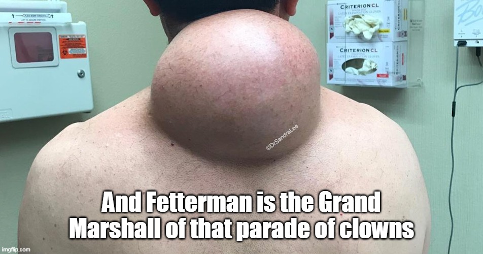 And Fetterman is the Grand Marshall of that parade of clowns | made w/ Imgflip meme maker