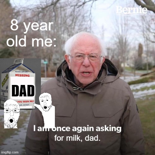 daddy's milk | 8 year old me:; DAD; for milk, dad. | image tagged in memes,bernie i am once again asking for your support,milk | made w/ Imgflip meme maker