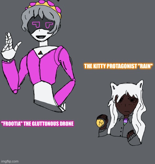 Frootia is off can somebody give me advise? | THE KITTY PROTAGONIST "RAIN"; "FROOTIA" THE GLUTTONOUS DRONE | image tagged in drawings,spend the night,smg4 | made w/ Imgflip meme maker