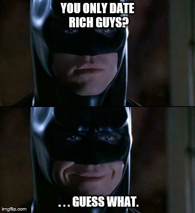 Batman Smiles Meme | YOU ONLY DATE RICH GUYS?  . . . GUESS WHAT. | image tagged in memes,batman smiles | made w/ Imgflip meme maker