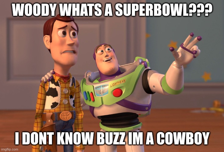 cowboys are trash | WOODY WHATS A SUPERBOWL??? I DONT KNOW BUZZ IM A COWBOY | image tagged in memes,x x everywhere | made w/ Imgflip meme maker