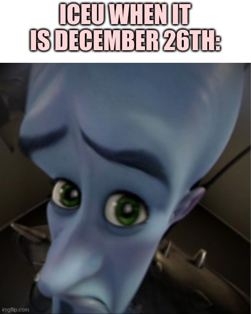 December 26th: *starts* | ICEU WHEN IT IS DECEMBER 26TH: | image tagged in megamind peeking | made w/ Imgflip meme maker