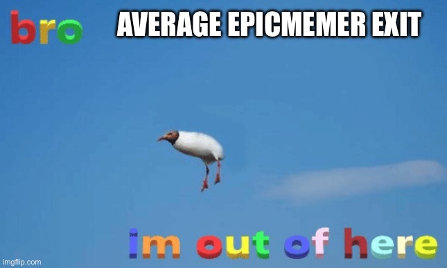 Average EpicMemer exit | AVERAGE EPICMEMER EXIT | image tagged in bro im out of here | made w/ Imgflip meme maker