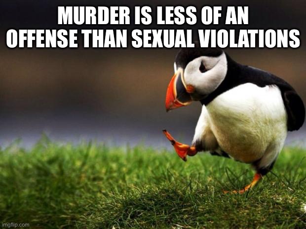 Unpopular Opinion Puffin Meme | MURDER IS LESS OF AN OFFENSE THAN SEXUAL VIOLATIONS | image tagged in memes,unpopular opinion puffin | made w/ Imgflip meme maker