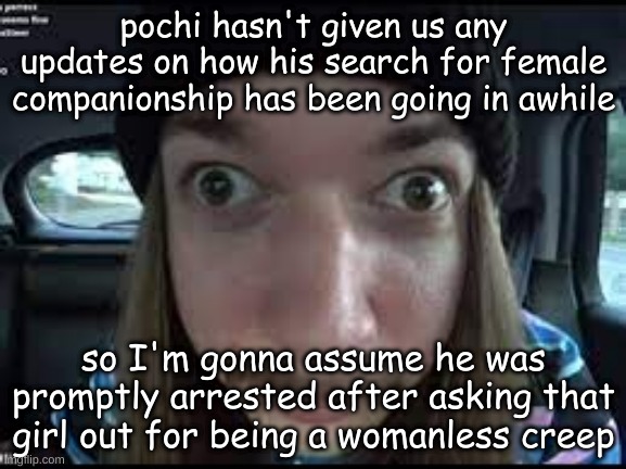 Jimmy React | pochi hasn't given us any updates on how his search for female companionship has been going in awhile; so I'm gonna assume he was promptly arrested after asking that girl out for being a womanless creep | image tagged in jimmy react | made w/ Imgflip meme maker