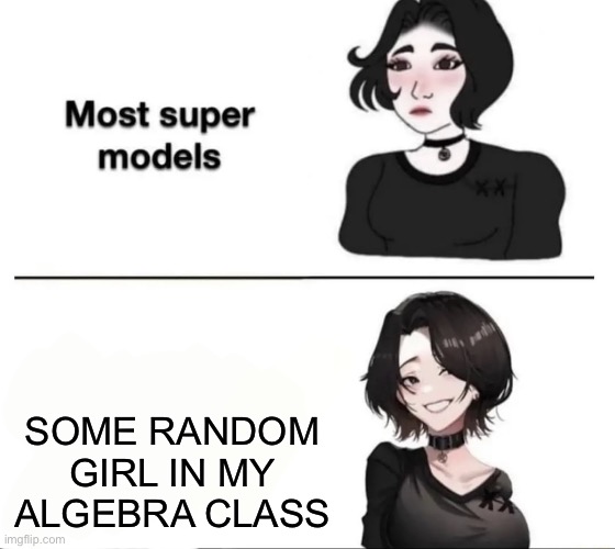 I suck at math i case youre wondering | SOME RANDOM GIRL IN MY ALGEBRA CLASS | image tagged in most supermodels,candy crush,math lady/confused lady | made w/ Imgflip meme maker