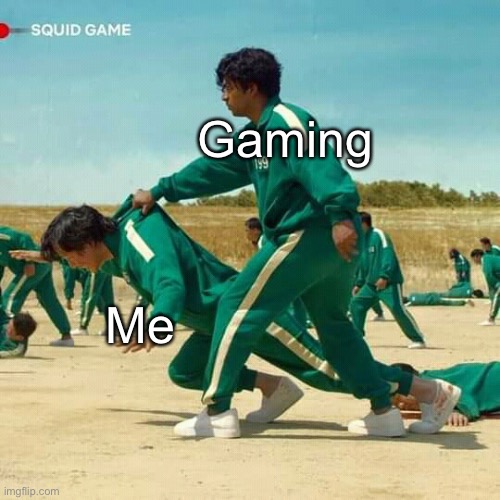 Gaming Is Good. | Gaming; Me | image tagged in squid game | made w/ Imgflip meme maker