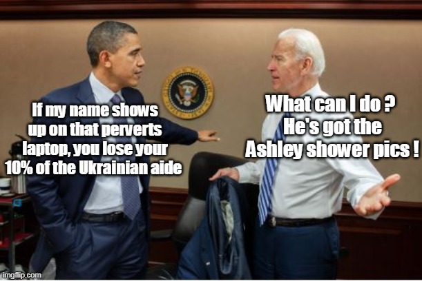 Barry lays down the law | What can I do ? 
He's got the Ashley shower pics ! If my name shows up on that perverts laptop, you lose your 10% of the Ukrainian aide | image tagged in big guy pops | made w/ Imgflip meme maker