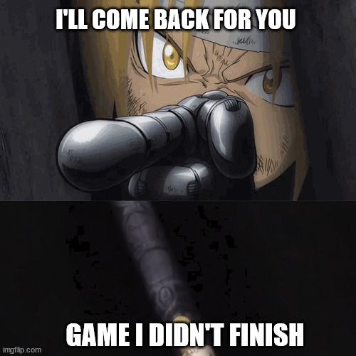 Full Metal Alchemist Coming back for you | I'LL COME BACK FOR YOU; GAME I DIDN'T FINISH | image tagged in fma,comedy | made w/ Imgflip meme maker