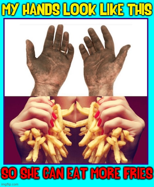 A man's gotta do what a man's gotta do: doo-wacka-doo | MY HANDS LOOK LIKE THIS SO SHE CAN EAT MORE FRIES | image tagged in vince vance,hands,french fries,hard work,memes,men vs women | made w/ Imgflip meme maker