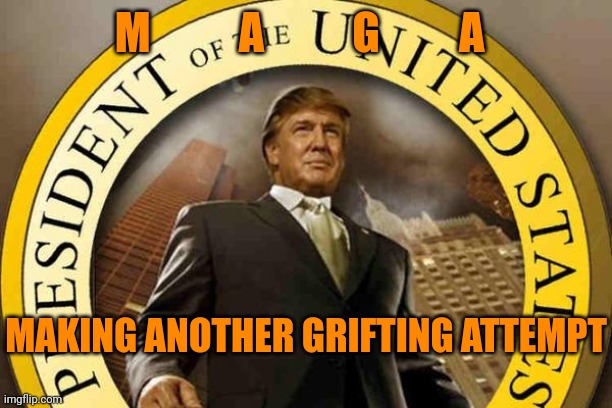 trump | M          A          G         A; MAKING ANOTHER GRIFTING ATTEMPT | image tagged in trump | made w/ Imgflip meme maker