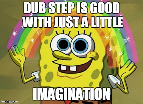 Imagination Spongebob Meme | DUB STEP IS GOOD WITH JUST A LITTLE IMAGINATION | image tagged in memes,imagination spongebob | made w/ Imgflip meme maker