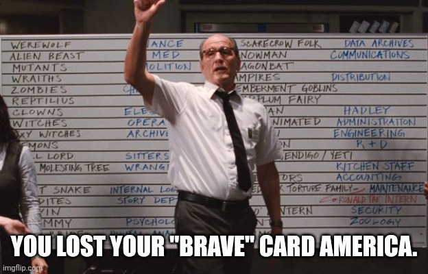 Cabin the the woods | YOU LOST YOUR "BRAVE" CARD AMERICA. | image tagged in cabin the the woods | made w/ Imgflip meme maker