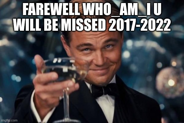 @)!& -@)@@ hint it is the shift numbers | FAREWELL WHO_AM_I U WILL BE MISSED 2017-2022 | image tagged in memes,leonardo dicaprio cheers,goodbye,front page | made w/ Imgflip meme maker