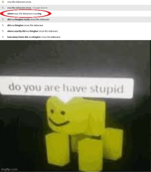 Bro, it says it in the name | image tagged in do you are have stupid,idiots,google search,memes,river,george washington | made w/ Imgflip meme maker