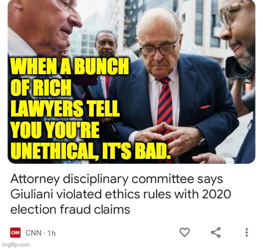 With apologies to a very small slice of lawyers. | WHEN A BUNCH
OF RICH
LAWYERS TELL
YOU YOU'RE
UNETHICAL, IT'S BAD. | image tagged in memes,rudy giuliani,lawyers | made w/ Imgflip meme maker